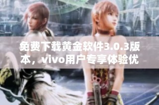 免费下载黄金软件3.0.3版本，vivo用户专享体验优化