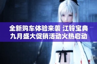 全新购车体验来袭 江铃宝典九月盛大促销活动火热启动
