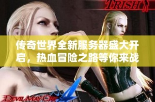传奇世界全新服务器盛大开启，热血冒险之路等你来战！