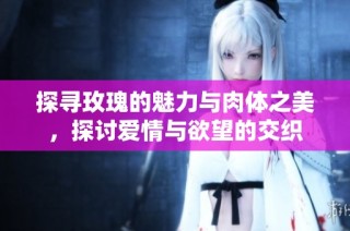 探寻玫瑰的魅力与肉体之美，探讨爱情与欲望的交织