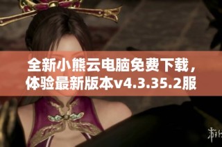 全新小熊云电脑免费下载，体验最新版本v4.3.35.2服务
