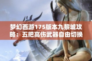梦幻西游175版本九黎城攻略：五把高伤武器自由切换的玩法解析