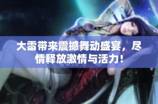 大雷带来震撼舞动盛宴，尽情释放激情与活力！