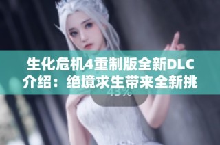 生化危机4重制版全新DLC介绍：绝境求生带来全新挑战与冒险
