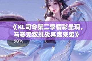 《XL司令第二季精彩呈现，马赛无敌挑战再度来袭》
