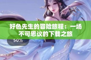 好色先生的冒险旅程：一场不可思议的下载之旅