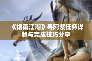 《烟雨江湖》寻阿紫任务详解与完成技巧分享