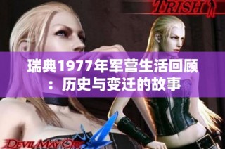 瑞典1977年军营生活回顾：历史与变迁的故事