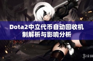 Dota2中立代币自动回收机制解析与影响分析