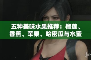 五种美味水果推荐：榴莲、香蕉、苹果、哈密瓜与水蜜桃的完美组合