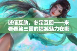 诚信互助，必定互回——来看看笑三国的搞笑魅力在哪里！