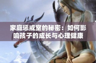 家庭惩戒室的秘密：如何影响孩子的成长与心理健康
