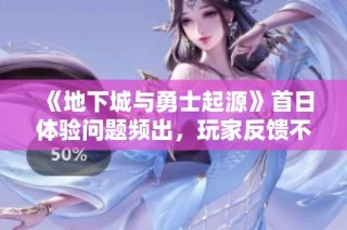 《地下城与勇士起源》首日体验问题频出，玩家反馈不一