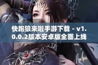 快跑狼来啦手游下载 - v1.0.0.2版本安卓版全面上线