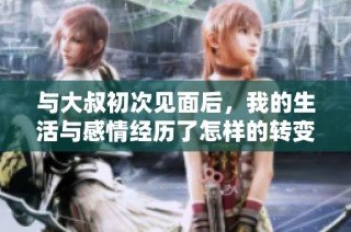 与大叔初次见面后，我的生活与感情经历了怎样的转变与成长