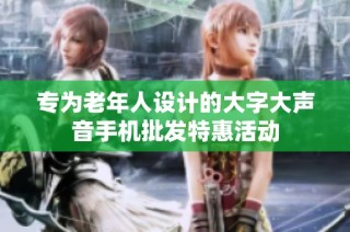 专为老年人设计的大字大声音手机批发特惠活动
