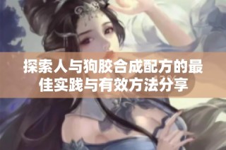 探索人与狗胶合成配方的最佳实践与有效方法分享