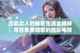 出轨女人的秘密生活全揭秘，尽在免费观看的精彩电视剧第二季