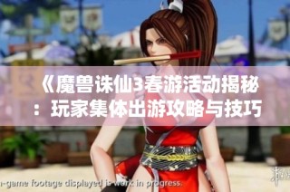 《魔兽诛仙3春游活动揭秘：玩家集体出游攻略与技巧分享》