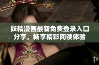 妖精漫画最新免费登录入口分享，畅享精彩阅读体验