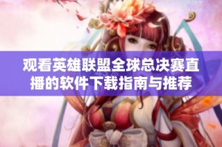 观看英雄联盟全球总决赛直播的软件下载指南与推荐