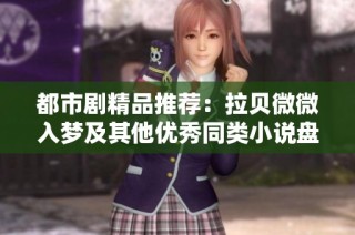 都市剧精品推荐：拉贝微微入梦及其他优秀同类小说盘点