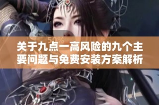 关于九点一高风险的九个主要问题与免费安装方案解析