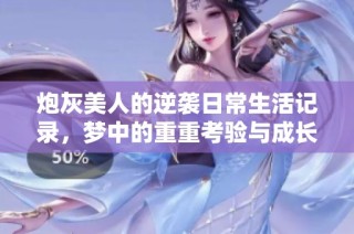 炮灰美人的逆袭日常生活记录，梦中的重重考验与成长