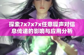 探索7x7x7x任意噪声对信息传递的影响与应用分析