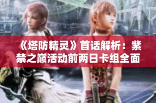 《塔防精灵》首话解析：紫禁之巅活动前两日卡组全面解读