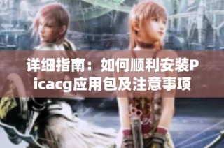 详细指南：如何顺利安装Picacg应用包及注意事项