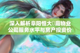 深入解析阜阳恒大珺庭物业公司服务水平与房产投资价值