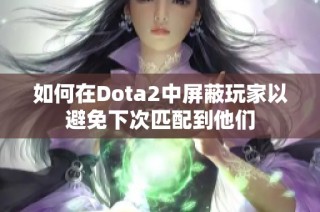 如何在Dota2中屏蔽玩家以避免下次匹配到他们