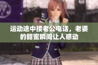 运动途中接老公电话，老婆的甜蜜瞬间让人感动