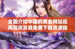全面介绍中国的黄金网站应用程序及其免费下载资源指南