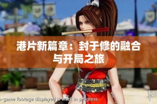 港片新篇章：封于修的融合与开局之旅