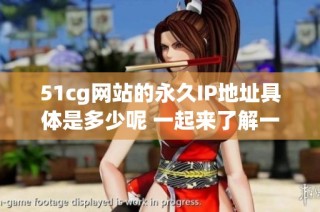 51cg网站的永久IP地址具体是多少呢 一起来了解一下吧