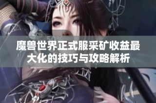 魔兽世界正式服采矿收益最大化的技巧与攻略解析