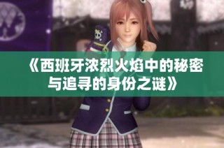 《西班牙浓烈火焰中的秘密与追寻的身份之谜》
