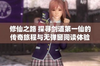 修仙之路 探寻剑道第一仙的传奇旅程与无弹窗阅读体验