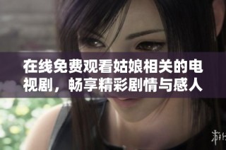 在线免费观看姑娘相关的电视剧，畅享精彩剧情与感人故事