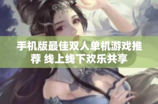 手机版最佳双人单机游戏推荐 线上线下欢乐共享