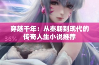 穿越千年：从秦朝到现代的传奇人生小说推荐