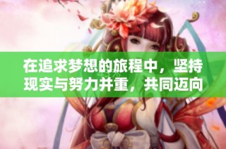 在追求梦想的旅程中，坚持现实与努力并重，共同迈向成功的道路