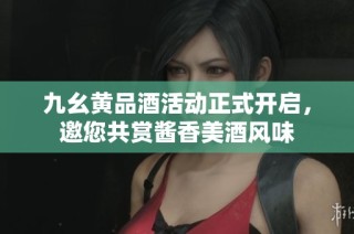 九幺黄品酒活动正式开启，邀您共赏酱香美酒风味