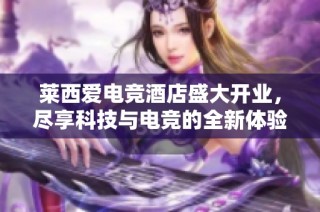 莱西爱电竞酒店盛大开业，尽享科技与电竞的全新体验