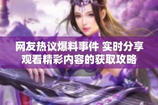 网友热议爆料事件 实时分享观看精彩内容的获取攻略