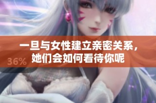 一旦与女性建立亲密关系，她们会如何看待你呢