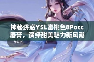 神秘诱惑YSL蜜桃色8Pocc唇膏，演绎甜美魅力新风潮