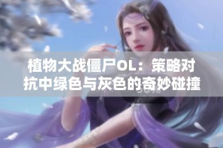 植物大战僵尸OL：策略对抗中绿色与灰色的奇妙碰撞